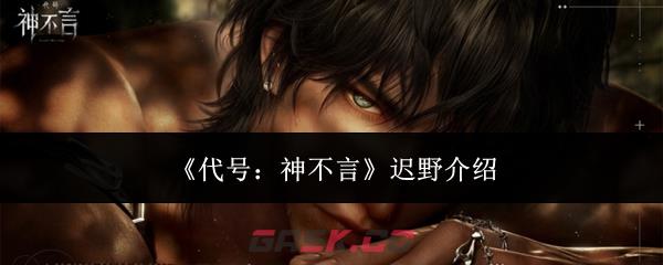 《代号：神不言》迟野介绍-第1张-手游攻略-GASK