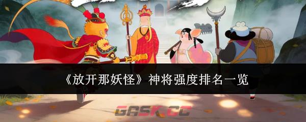 《放开那妖怪》神将强度排名一览-第1张-手游攻略-GASK