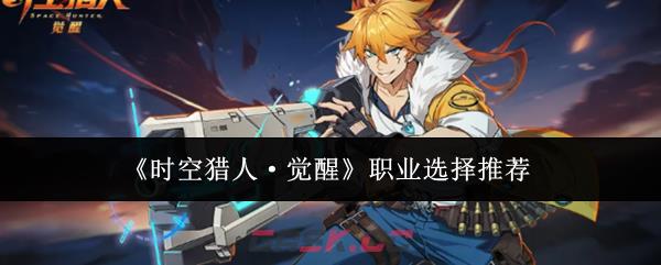 《时空猎人·觉醒》职业选择推荐-第1张-手游攻略-GASK