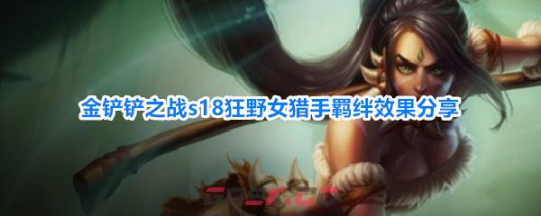 金铲铲之战s18狂野女猎手羁绊效果分享