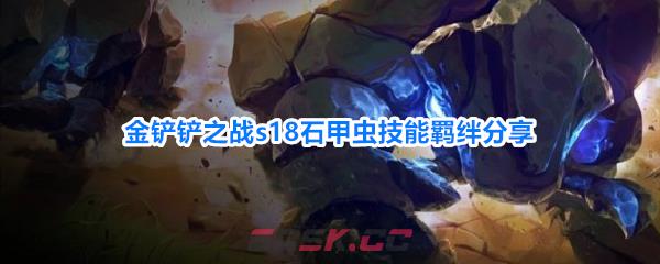 金铲铲之战s18石甲虫技能羁绊分享-第1张-手游攻略-GASK