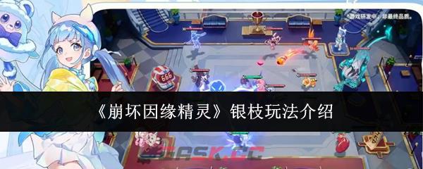 《崩坏因缘精灵》银枝玩法介绍-第1张-手游攻略-GASK