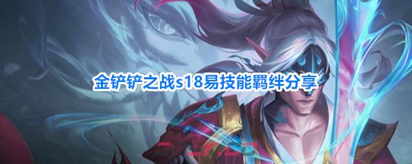 金铲铲之战s18易技能羁绊分享