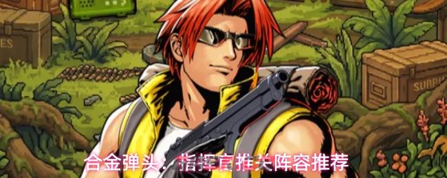 合金弹头:指挥官推关阵容推荐