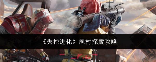 《失控进化》渔村探索攻略-第1张-手游攻略-GASK