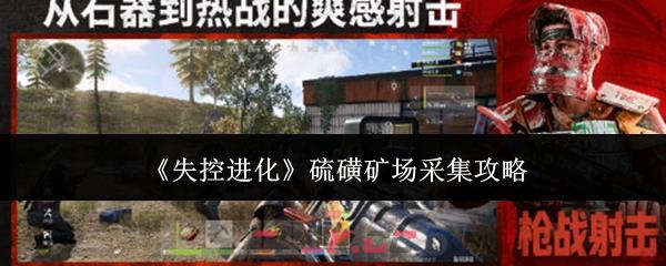 《失控进化》硫磺矿场采集攻略