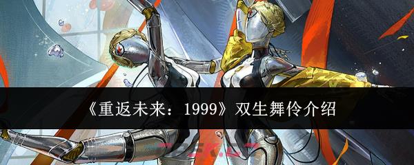 《重返未来：1999》双生舞伶介绍-第1张-手游攻略-GASK