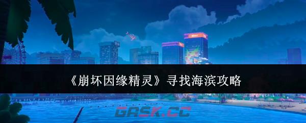 《崩坏因缘精灵》寻找海滨攻略-第1张-手游攻略-GASK