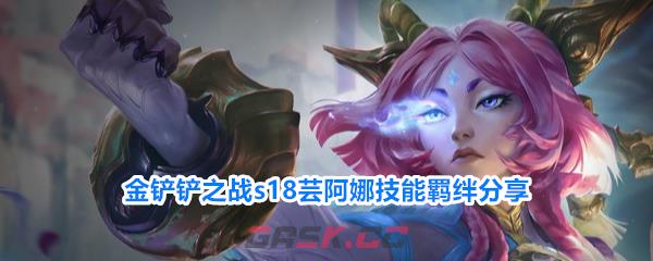 金铲铲之战s18芸阿娜技能羁绊分享-第1张-手游攻略-GASK