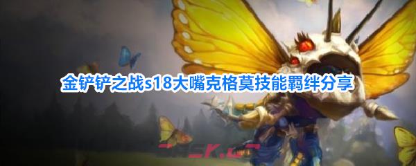 金铲铲之战s18大嘴克格莫技能羁绊分享