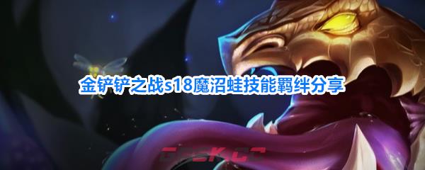 金铲铲之战s18魔沼蛙技能羁绊分享