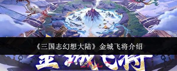 《三国志幻想大陆》金城飞将介绍-第1张-手游攻略-GASK
