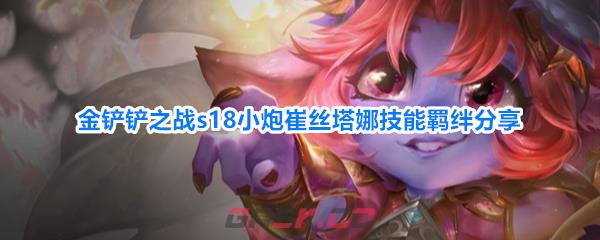 金铲铲之战s18小炮崔丝塔娜技能羁绊分享