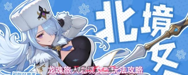 龙魂旅人北境女王玩法攻略