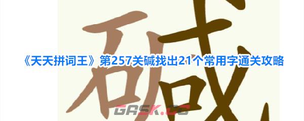 《天天拼词王》第257关碱找出21个常用字通关攻略-第1张-手游攻略-GASK