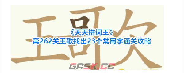 《天天拼词王》第262关王歌找出23个常用字通关攻略-第1张-手游攻略-GASK