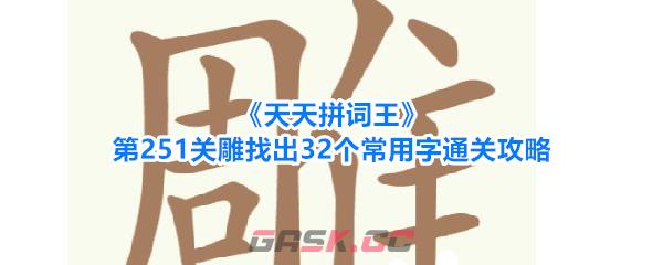 《天天拼词王》第251关雕找出32个常用字通关攻略-第1张-手游攻略-GASK