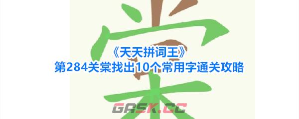 《天天拼词王》第284关棠找出10个常用字通关攻略-第1张-手游攻略-GASK