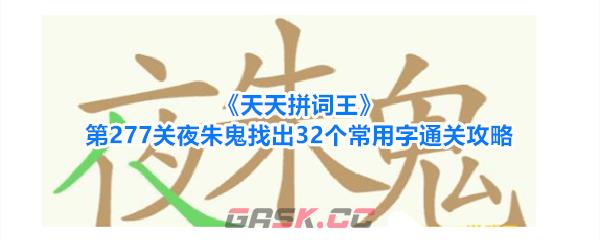 《天天拼词王》第277关夜朱鬼找出32个常用字通关攻略-第1张-手游攻略-GASK