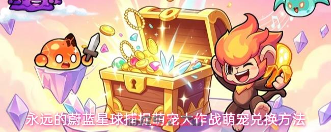 永远的蔚蓝星球捕捉萌宠大作战萌宠兑换方法-第1张-手游攻略-GASK