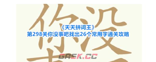 《天天拼词王》第298关你没事吧找出26个常用字通关攻略-第1张-手游攻略-GASK