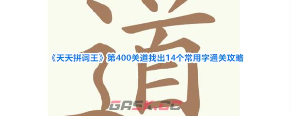 《天天拼词王》第400关道找出14个常用字通关攻略-第1张-手游攻略-GASK