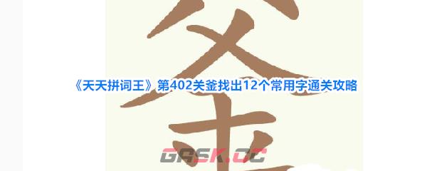 《天天拼词王》第402关釜找出12个常用字通关攻略-第1张-手游攻略-GASK