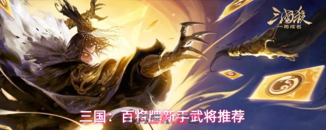 三国：百将牌新手武将推荐-第1张-手游攻略-GASK