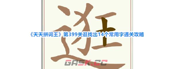 《天天拼词王》第399关逛找出14个常用字通关攻略-第1张-手游攻略-GASK