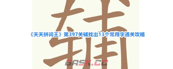 《天天拼词王》第397关辅找出13个常用字通关攻略-第1张-手游攻略-GASK