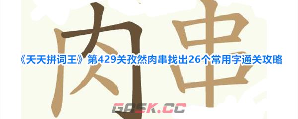 《天天拼词王》第429关孜然肉串找出26个常用字通关攻略-第1张-手游攻略-GASK