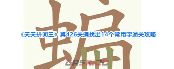 《天天拼词王》第426关蝙找出14个常用字通关攻略-第1张-手游攻略-GASK