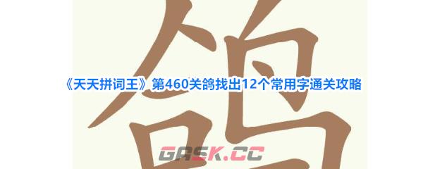 《天天拼词王》第460关鸽找出12个常用字通关攻略-第1张-手游攻略-GASK