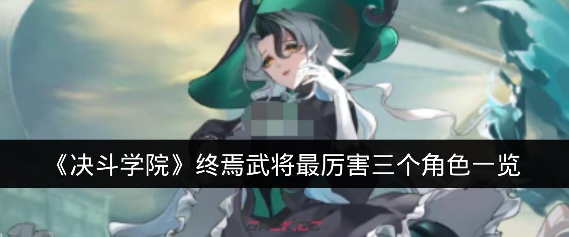 《决斗学院》终焉武将最厉害三个角色一览-第1张-手游攻略-GASK
