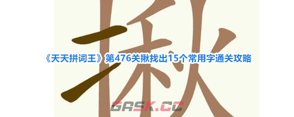 《天天拼词王》第476关揪找出15个常用字通关攻略-第1张-手游攻略-GASK