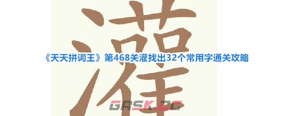 《天天拼词王》第468关灌找出32个常用字通关攻略-第1张-手游攻略-GASK