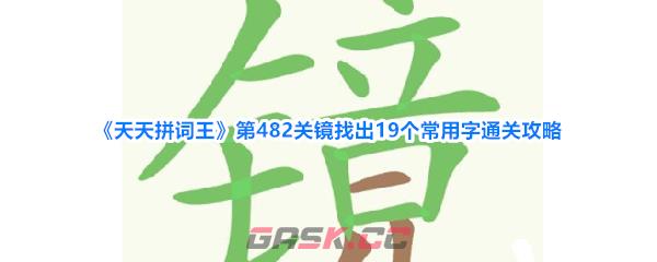 《天天拼词王》第482关镜找出19个常用字通关攻略-第1张-手游攻略-GASK