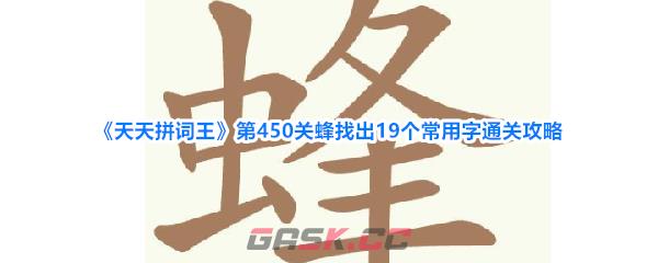 《天天拼词王》第450关蜂找出19个常用字通关攻略-第1张-手游攻略-GASK