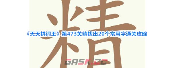 《天天拼词王》第473关精找出20个常用字通关攻略-第1张-手游攻略-GASK