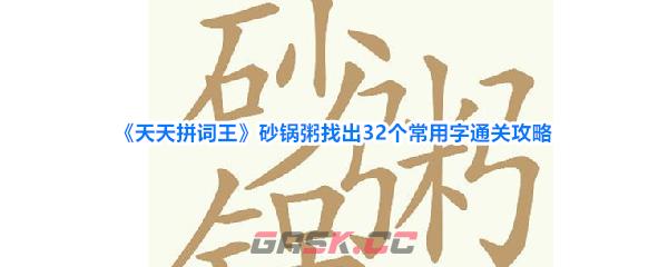 《天天拼词王》砂锅粥找出32个常用字通关攻略-第1张-手游攻略-GASK
