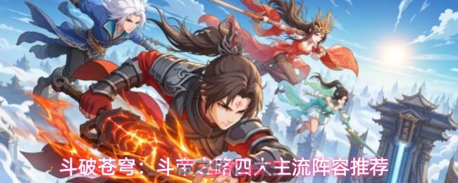 斗破苍穹：斗帝之路四大主流阵容推荐