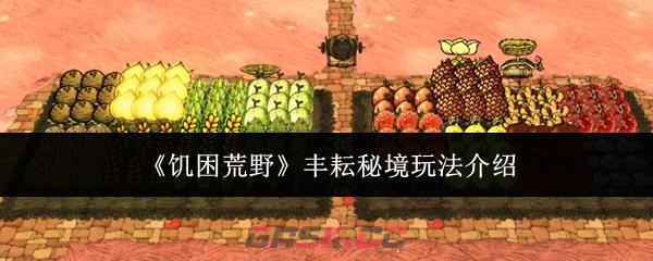 《饥困荒野》丰耘秘境玩法介绍-第1张-手游攻略-GASK