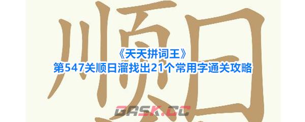 《天天拼词王》第547关顺日溜找出21个常用字通关攻略-第1张-手游攻略-GASK