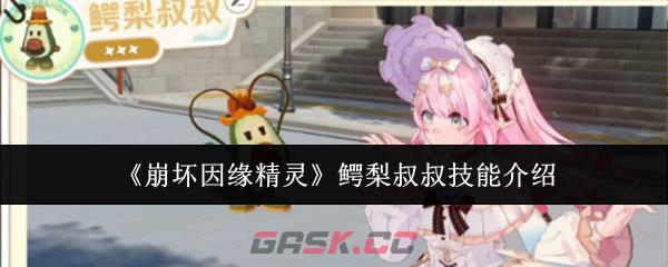《崩坏因缘精灵》鳄梨叔叔技能介绍-第1张-手游攻略-GASK