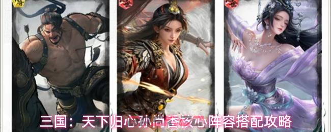三国:天下归心孙尚香核心阵容搭配攻略