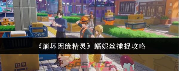 《崩坏因缘精灵》蝠妮丝捕捉攻略-第1张-手游攻略-GASK