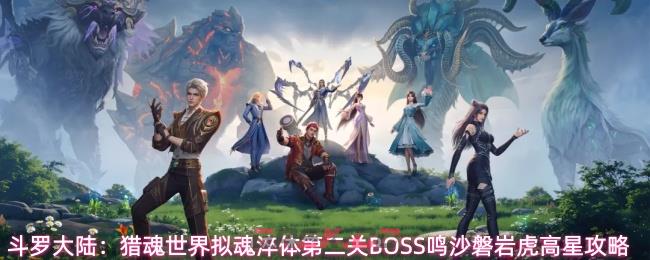 斗罗大陆：猎魂世界拟魂淬体第二关BOSS鸣沙磐岩虎高星攻略
