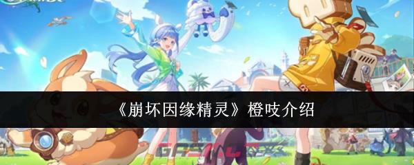 《崩坏因缘精灵》橙吱介绍-第1张-手游攻略-GASK