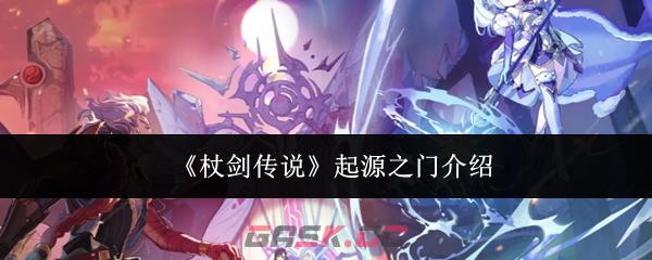 《杖剑传说》起源之门介绍-第1张-手游攻略-GASK