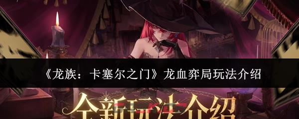 《龙族：卡塞尔之门》龙血弈局玩法介绍-第1张-手游攻略-GASK